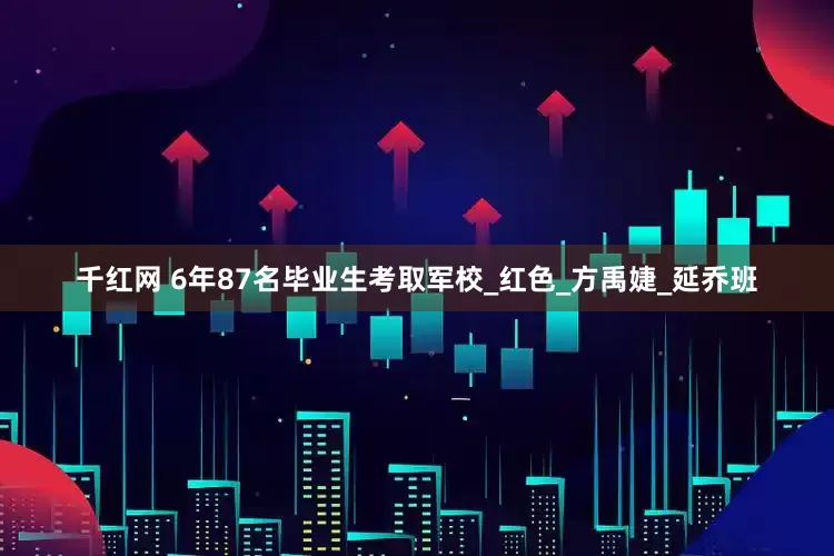 千红网 6年87名毕业生考取军校_红色_方禹婕_延乔班