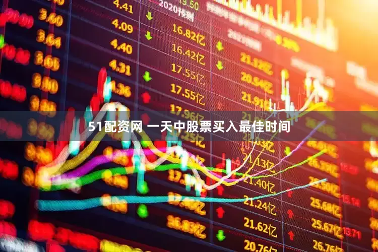51配资网 一天中股票买入最佳时间