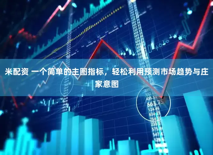 米配资 一个简单的主图指标，轻松利用预测市场趋势与庄家意图