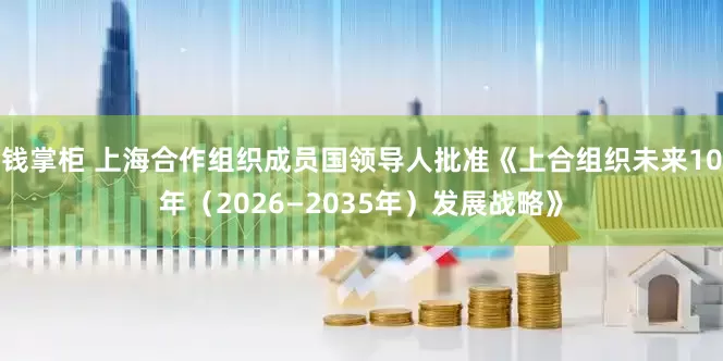 钱掌柜 上海合作组织成员国领导人批准《上合组织未来10年（2026—2035年）发展战略》