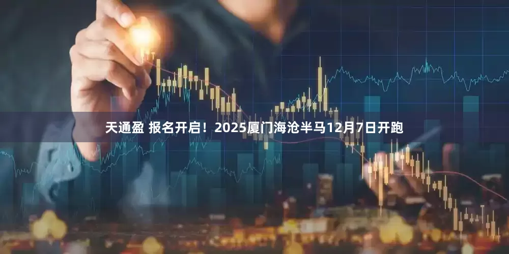天通盈 报名开启！2025厦门海沧半马12月7日开跑