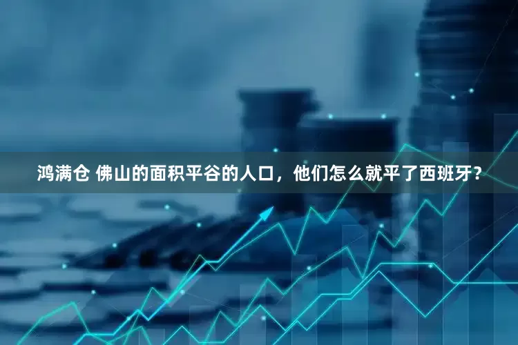 鸿满仓 佛山的面积平谷的人口，他们怎么就平了西班牙？