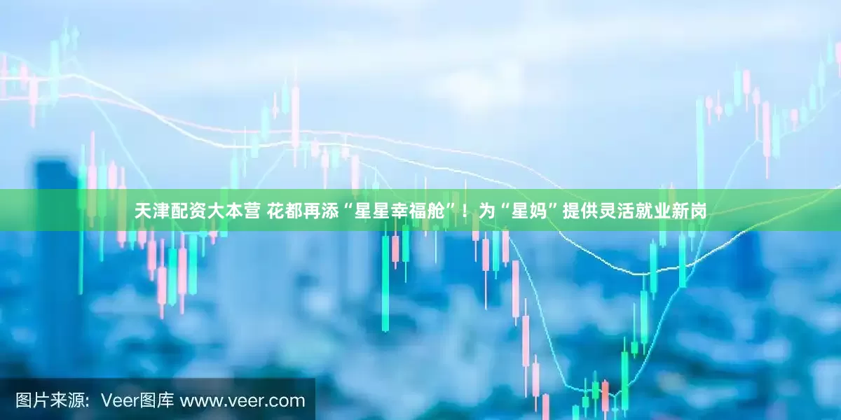 天津配资大本营 花都再添“星星幸福舱”！为“星妈”提供灵活就业新岗
